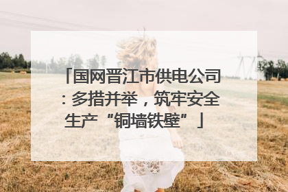 国网晋江市供电公司：多措并举，筑牢安全生产“铜墙铁壁”