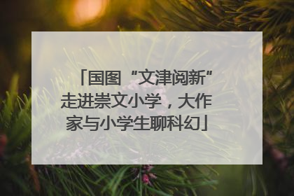 国图“文津阅新”走进崇文小学，大作家与小学生聊科幻
