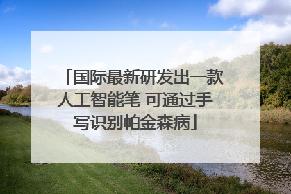 国际最新研发出一款人工智能笔 可通过手写识别帕金森病