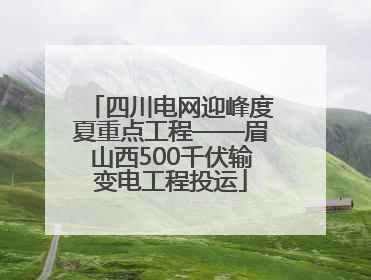 四川电网迎峰度夏重点工程——眉山西500千伏输变电工程投运