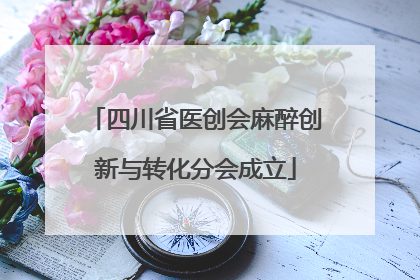 四川省医创会麻醉创新与转化分会成立
