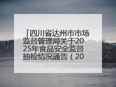 四川省达州市市场监督管理局关于2025年食品安全监督抽检情况通告（2025年第14号）
