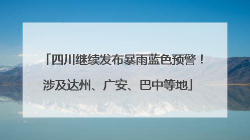 四川继续发布暴雨蓝色预警！涉及达州、广安、巴中等地