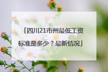 四川21市州最低工资标准是多少？最新情况