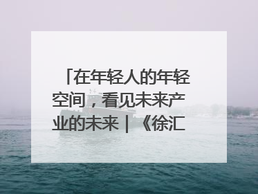 在年轻人的年轻空间，看见未来产业的未来｜《徐汇报》周周见