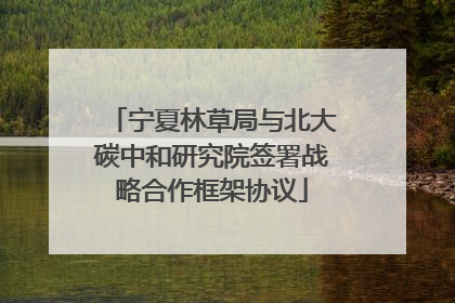 宁夏林草局与北大碳中和研究院签署战略合作框架协议