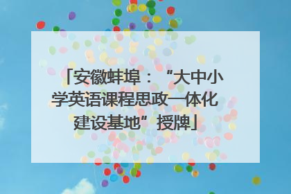 安徽蚌埠：“大中小学英语课程思政一体化建设基地”授牌