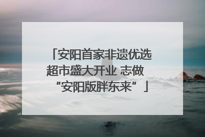 安阳首家非遗优选超市盛大开业 志做“安阳版胖东来”