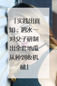 实践出真知：泗水一对父子研制出全套地瓜从种到收机械