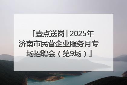 壹点送岗│2025年济南市民营企业服务月专场招聘会（第9场）