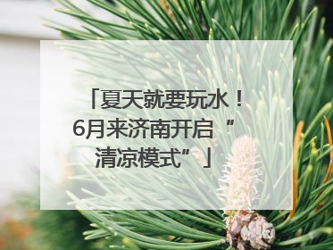 夏天就要玩水！6月来济南开启“清凉模式”