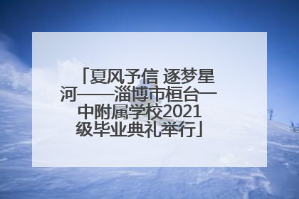 夏风予信 逐梦星河——淄博市桓台一中附属学校2021级毕业典礼举行