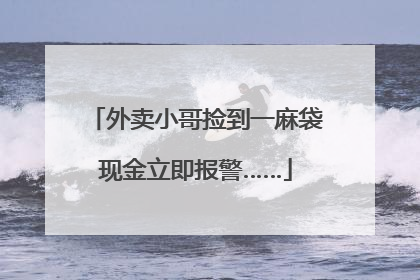 外卖小哥捡到一麻袋现金立即报警……