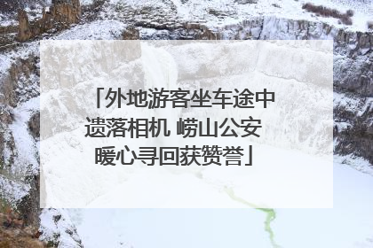 外地游客坐车途中遗落相机 崂山公安暖心寻回获赞誉