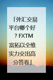 外汇交易平台哪个好？FXTM富拓以全维实力交出高分答卷