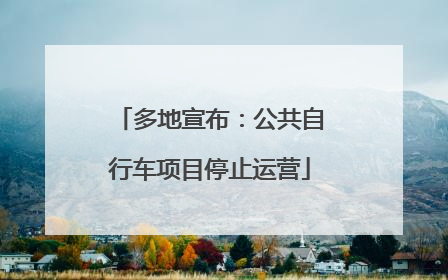 多地宣布：公共自行车项目停止运营