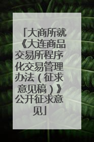 大商所就《大连商品交易所程序化交易管理办法（征求意见稿）》公开征求意见