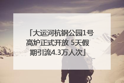 大运河杭钢公园1号高炉正式开放 5天假期引流4.3万人次