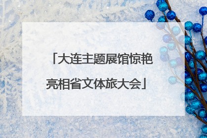 大连主题展馆惊艳亮相省文体旅大会