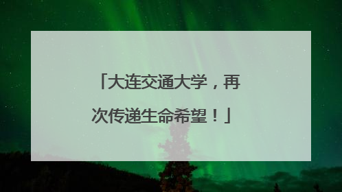 大连交通大学，再次传递生命希望！