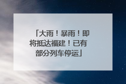 大雨！暴雨！即将抵达福建！已有部分列车停运