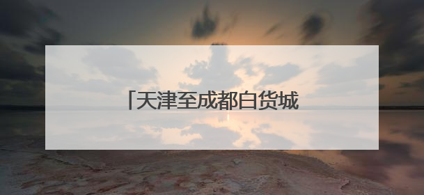 天津至成都白货城际班列顺利首发