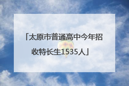 太原市普通高中今年招收特长生1535人