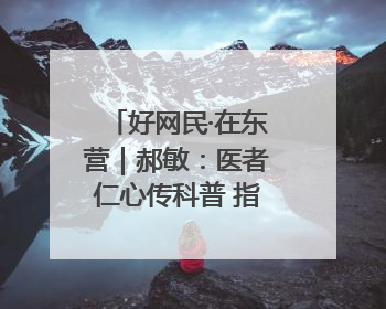好网民·在东营｜郝敏：医者仁心传科普 指尖聚力护健康