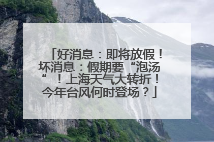 好消息：即将放假！坏消息：假期要“泡汤”！上海天气大转折！今年台风何时登场？