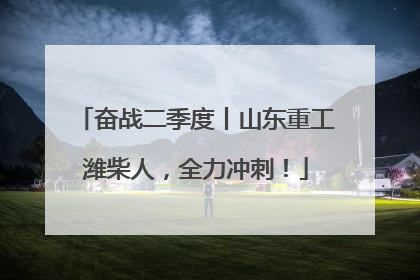 奋战二季度丨山东重工潍柴人，全力冲刺！
