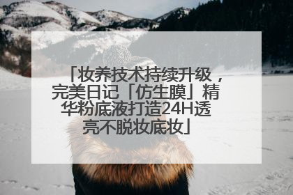 妆养技术持续升级，完美日记「仿生膜」精华粉底液打造24H透亮不脱妆底妆