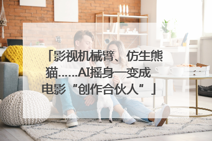 影视机械臂、仿生熊猫……AI摇身一变成电影“创作合伙人”