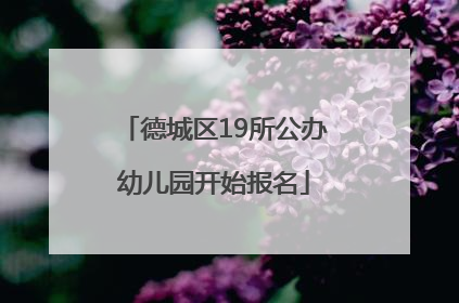 德城区19所公办幼儿园开始报名