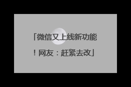 微信又上线新功能！网友：赶紧去改
