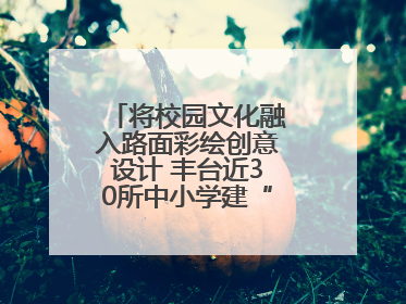 将校园文化融入路面彩绘创意设计 丰台近30所中小学建“彩色学安路”