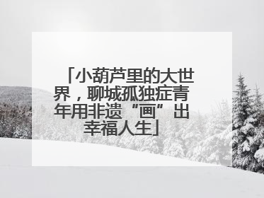 小葫芦里的大世界，聊城孤独症青年用非遗“画”出幸福人生