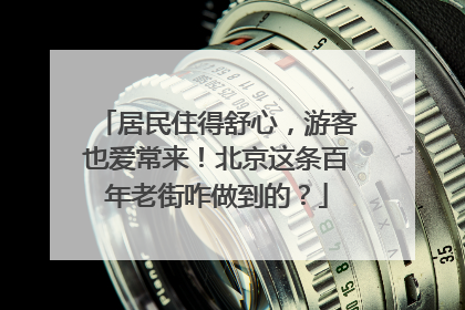 居民住得舒心，游客也爱常来！北京这条百年老街咋做到的？