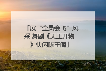 展“全员会飞”风采 舞剧《天工开物》快闪滕王阁