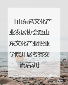 山东省文化产业发展协会赴山东文化产业职业学院开展考察交流活动