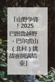 山野争锋！2025巴图鲁越野・巴尔虎山（北村）挑战赛圆满结束