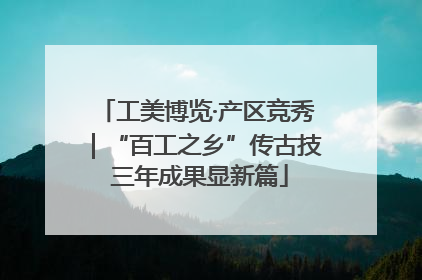 工美博览·产区竞秀｜“百工之乡”传古技 三年成果显新篇