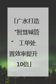 广水打造“智慧城管” 工单处置效率提升10倍