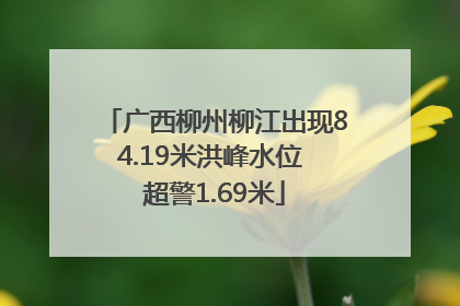 广西柳州柳江出现84.19米洪峰水位 超警1.69米