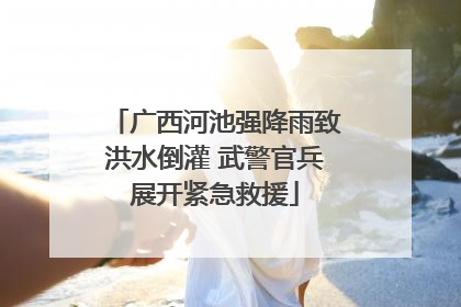 广西河池强降雨致洪水倒灌 武警官兵展开紧急救援