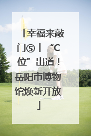 幸福来敲门⑤丨“C位”出道！岳阳市博物馆焕新开放