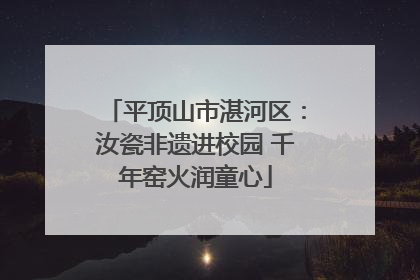 平顶山市湛河区：汝瓷非遗进校园 千年窑火润童心