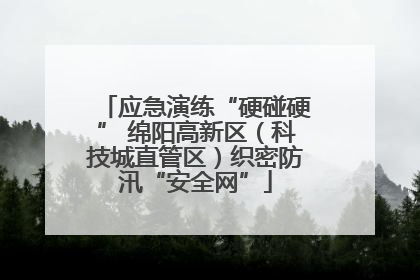 应急演练“硬碰硬” 绵阳高新区（科技城直管区）织密防汛“安全网”