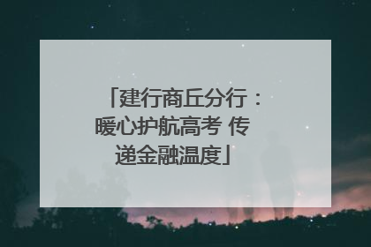 建行商丘分行：暖心护航高考 传递金融温度