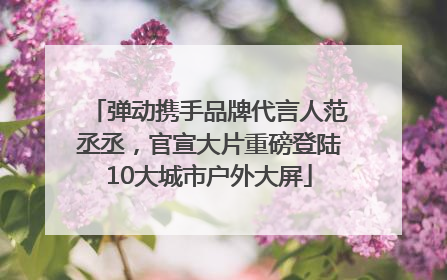 弹动携手品牌代言人范丞丞，官宣大片重磅登陆10大城市户外大屏