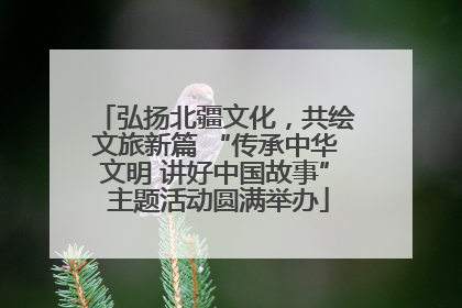 弘扬北疆文化，共绘文旅新篇 “传承中华文明 讲好中国故事” 主题活动圆满举办